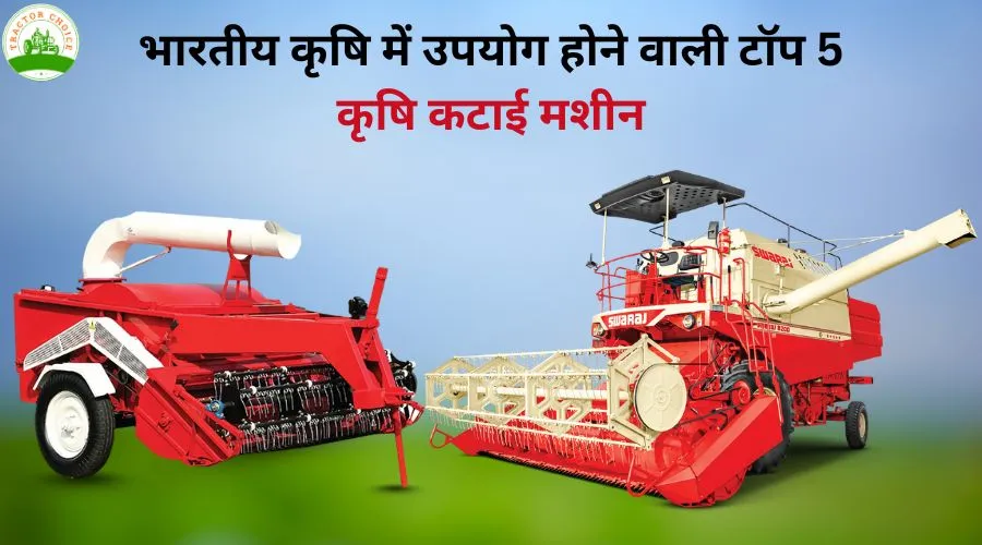 भारतीय कृषि में उपयोग होने वाली टॉप 5 कृषि कटाई मशीन