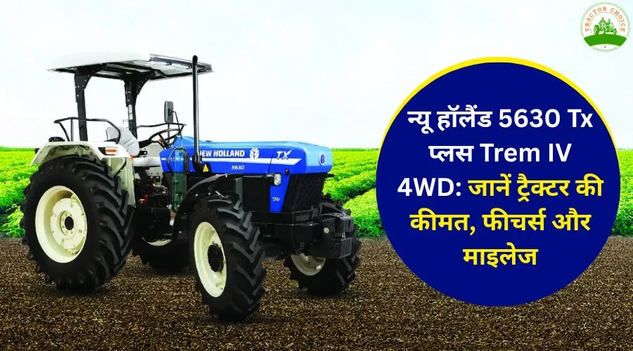 न्यू हॉलैंड 5630 Tx प्लस Trem IV 4WD: जानें ट्रैक्टर की कीमत, फीचर्स और माइलेज