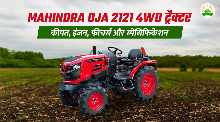 Mahindra OJA 2121 4WD ट्रैक्टर: कीमत, इंजन, फीचर्स और स्पेसिफिकेशन 