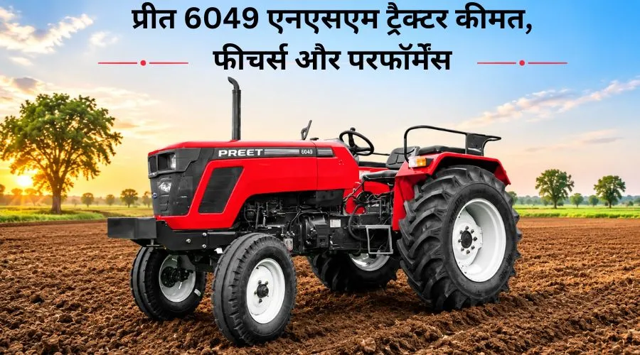 प्रीत 6049 एनएसएम ट्रैक्टर: कीमत, फीचर्स और परफॉर्मेंस