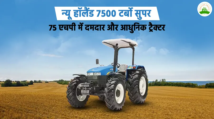 न्यू हॉलैंड 7500 टर्बो सुपर: 75 एचपी में दमदार और आधुनिक ट्रैक्टर