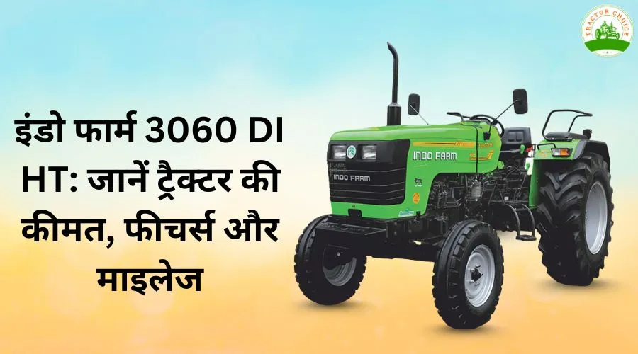 इंडो फार्म 3060 DI HT: जानें ट्रैक्टर की कीमत, फीचर्स और माइलेज