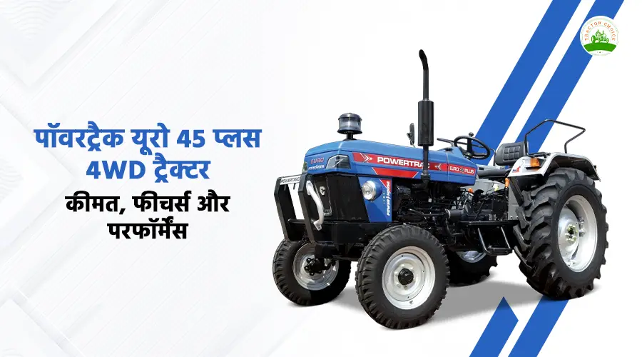 पॉवरट्रैक यूरो 45 प्लस 4WD ट्रैक्टर: कीमत, फीचर्स और परफॉर्मेंस