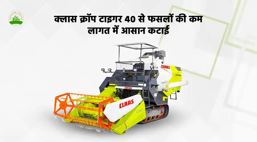 क्लास क्रॉप टाइगर 40 से फसलों की कम लागत में आसान कटाई