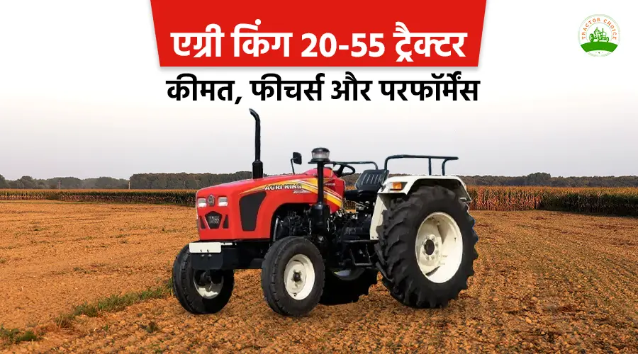 एग्री किंग 20-55 ट्रैक्टर: कीमत, फीचर्स और परफॉर्मेंस