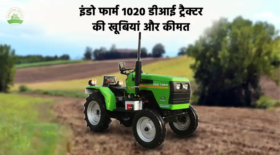 इंडो फार्म 1020 डीआई ट्रैक्टर की खूबियां और कीमत