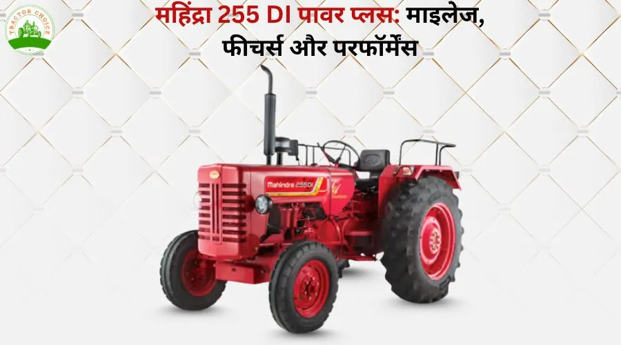महिंद्रा 255 DI पावर प्लस: माइलेज, फीचर्स और परफॉर्मेंस