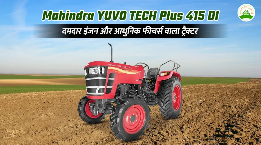 Mahindra YUVO TECH Plus 415 DI: दमदार इंजन और आधुनिक फीचर्स वाला ट्रैक्टर 