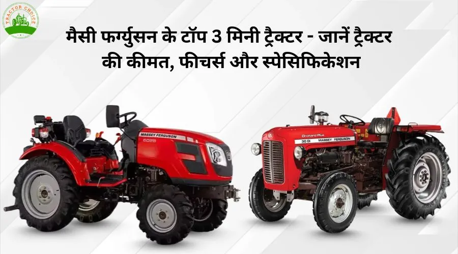 मैसी फर्ग्युसन के टॉप 3 मिनी ट्रैक्टर  जानें ट्रैक्टर की कीमत, फीचर्स और स्पेसिफिकेशन्स 