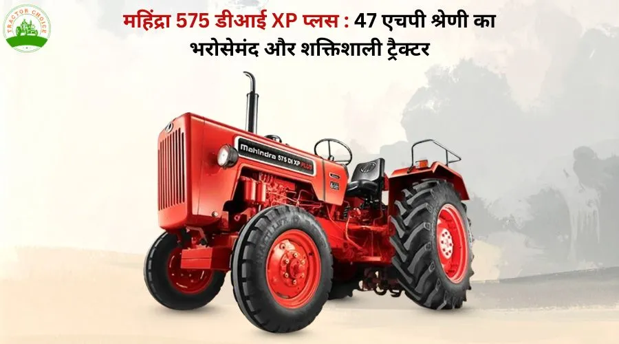 महिंद्रा 575 डीआई XP प्लस : 47 एचपी श्रेणी का भरोसेमंद और शक्तिशाली ट्रैक्टर