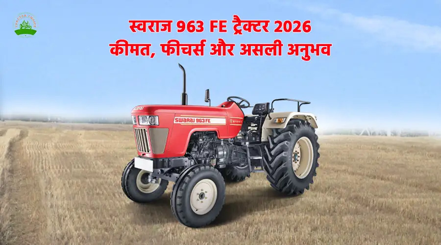 स्वराज 963 FE ट्रैक्टर 2026: कीमत, फीचर्स और असली अनुभव