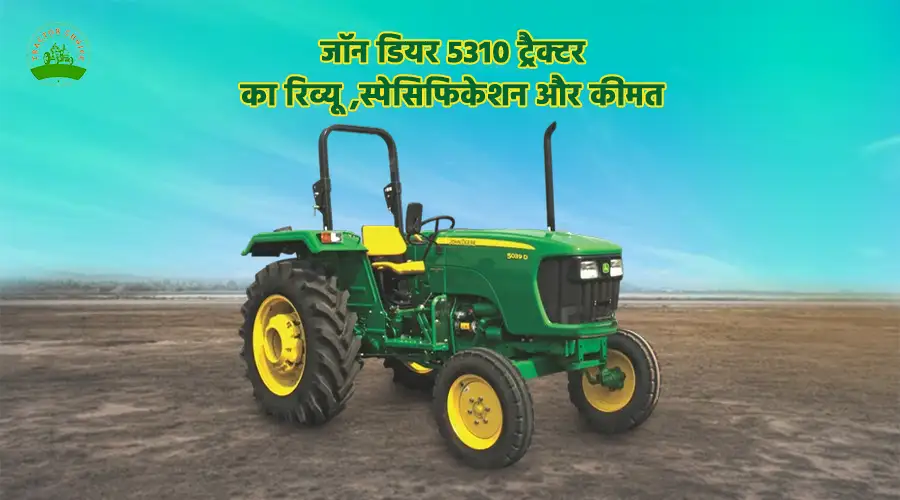 जॉन डियर 5310 ट्रैक्टर का रिव्यू, स्पेसिफिकेशन और कीमत