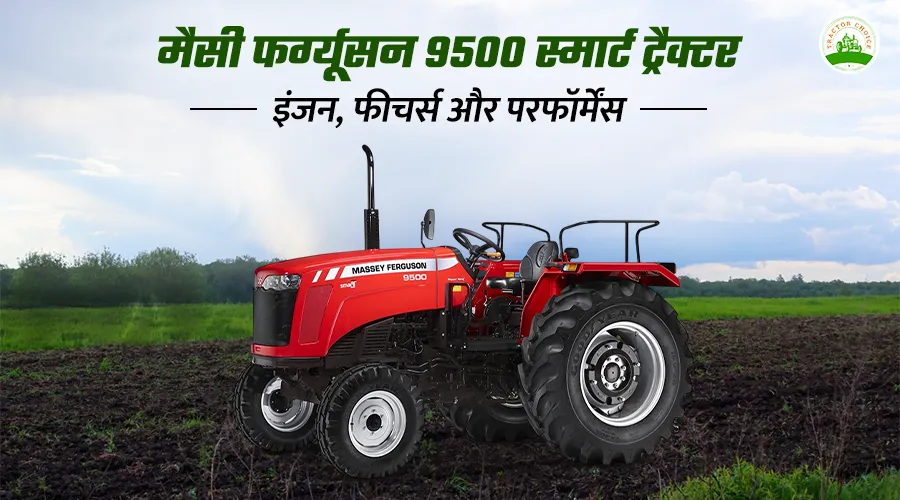 मैसी फर्ग्यूसन 9500 स्मार्ट ट्रैक्टर: इंजन, फीचर्स और परफॉर्मेंस 