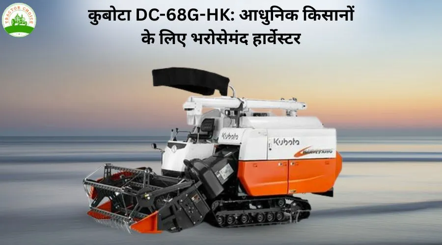 कुबोटा DC-68G-HK: आधुनिक किसानों के लिए भरोसेमंद हार्वेस्टर