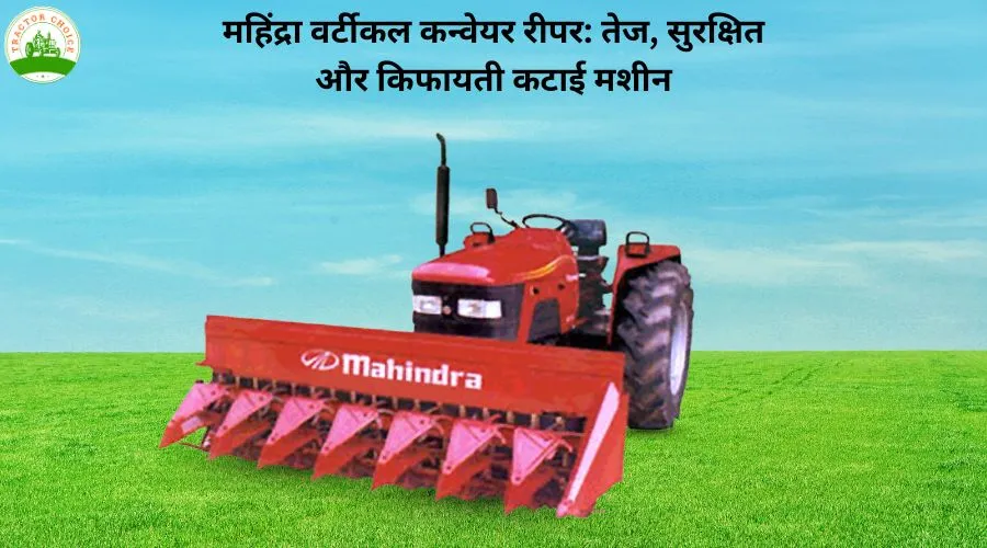 महिंद्रा वर्टीकल कन्वेयर रीपर: तेज, सुरक्षित और किफायती कटाई मशीन