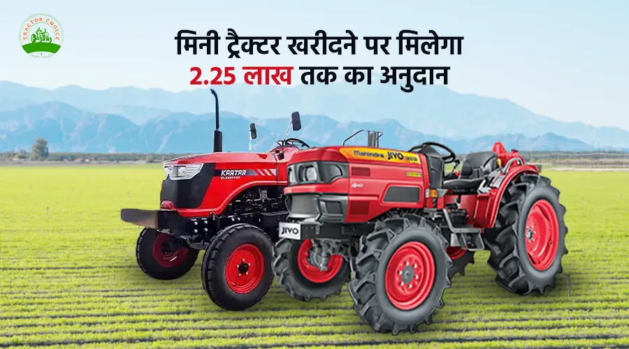  मिनी ट्रैक्टर खरीदने पर मिलेगा 2.25 लाख तक का अनुदान 