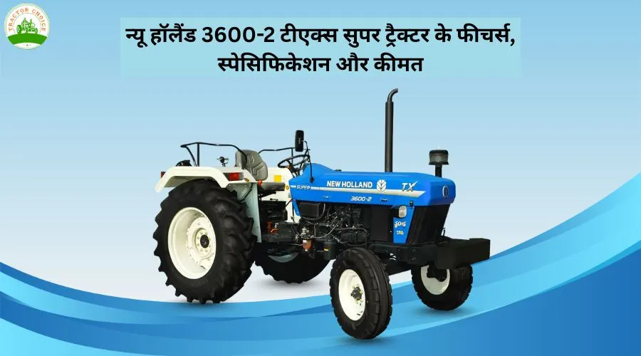 न्यू हॉलैंड 3600-2 टीएक्स सुपर ट्रैक्टर के फीचर्स, स्पेसिफिकेशन और कीमत