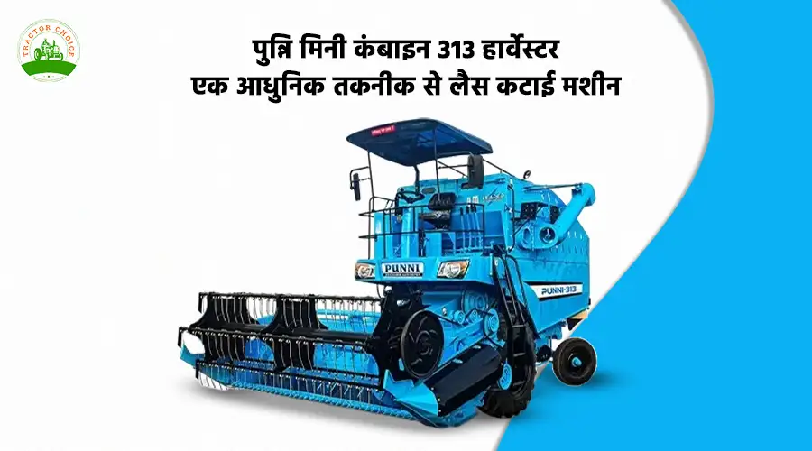 पुन्नि मिनी कंबाइन 313 हार्वेस्टर: एक आधुनिक तकनीक से लैस कटाई मशीन