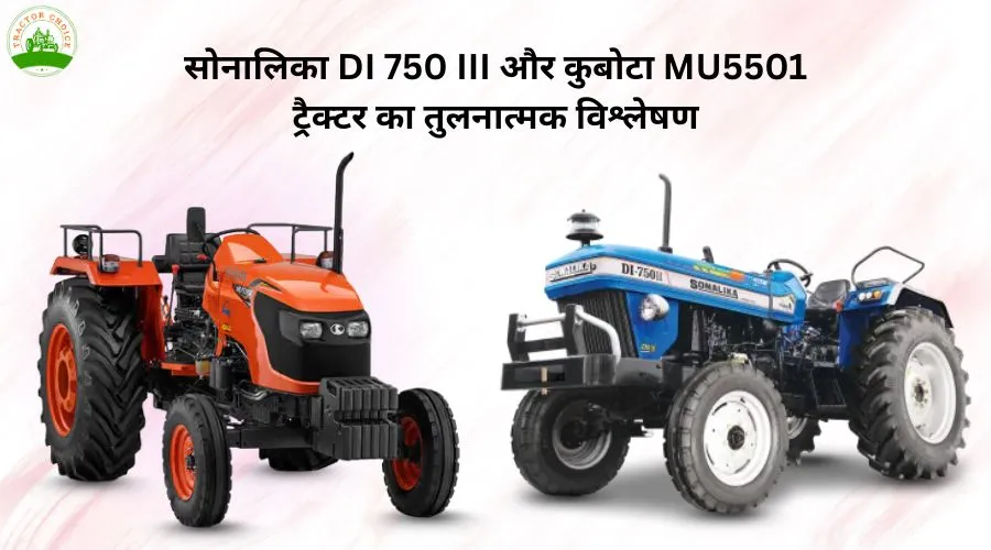 सोनालिका DI 750 III और कुबोटा MU5501 ट्रैक्टर का तुलनात्मक विश्लेषण
