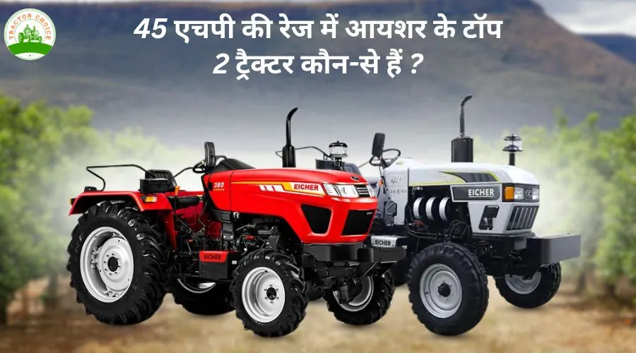 45 एचपी की रेज में आयशर के टॉप 2 ट्रैक्टर कौन-से हैं ?