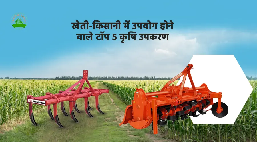 खेती-किसानी में उपयोग होने वाले टॉप 5 कृषि उपकरण