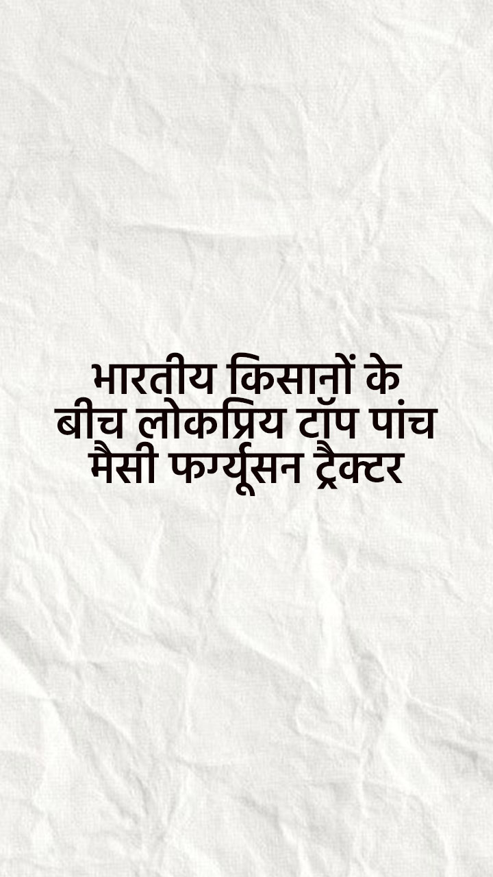 भारतीय किसानों के बीच लोकप्रिय टॉप पांच मैसी फर्ग्यूसन ट्रैक्टर