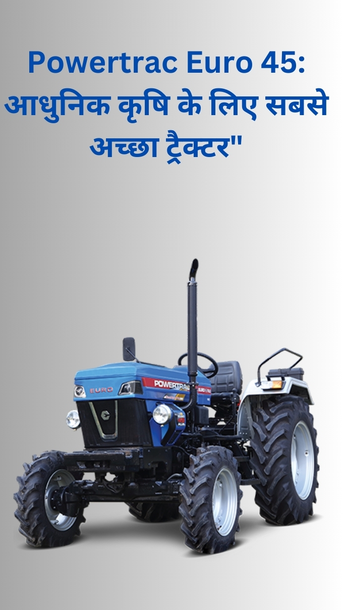 Powertrac Euro 45: आधुनिक कृषि के लिए सबसे अच्छा ट्रैक्टर