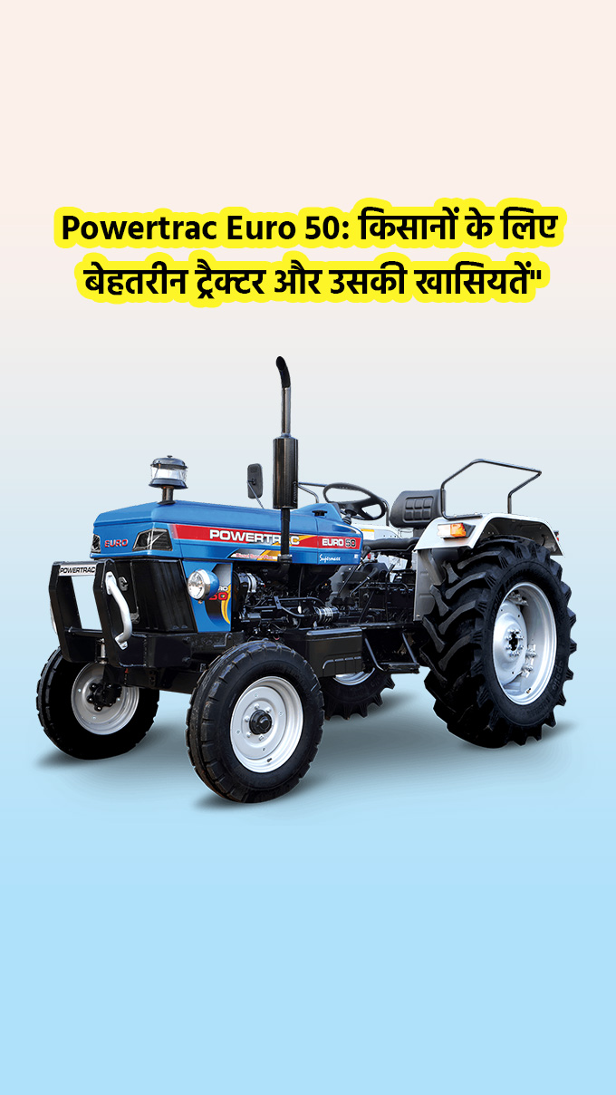 Powertrac Euro 50: किसानों के लिए बेहतरीन ट्रैक्टर और उसकी खासियतें