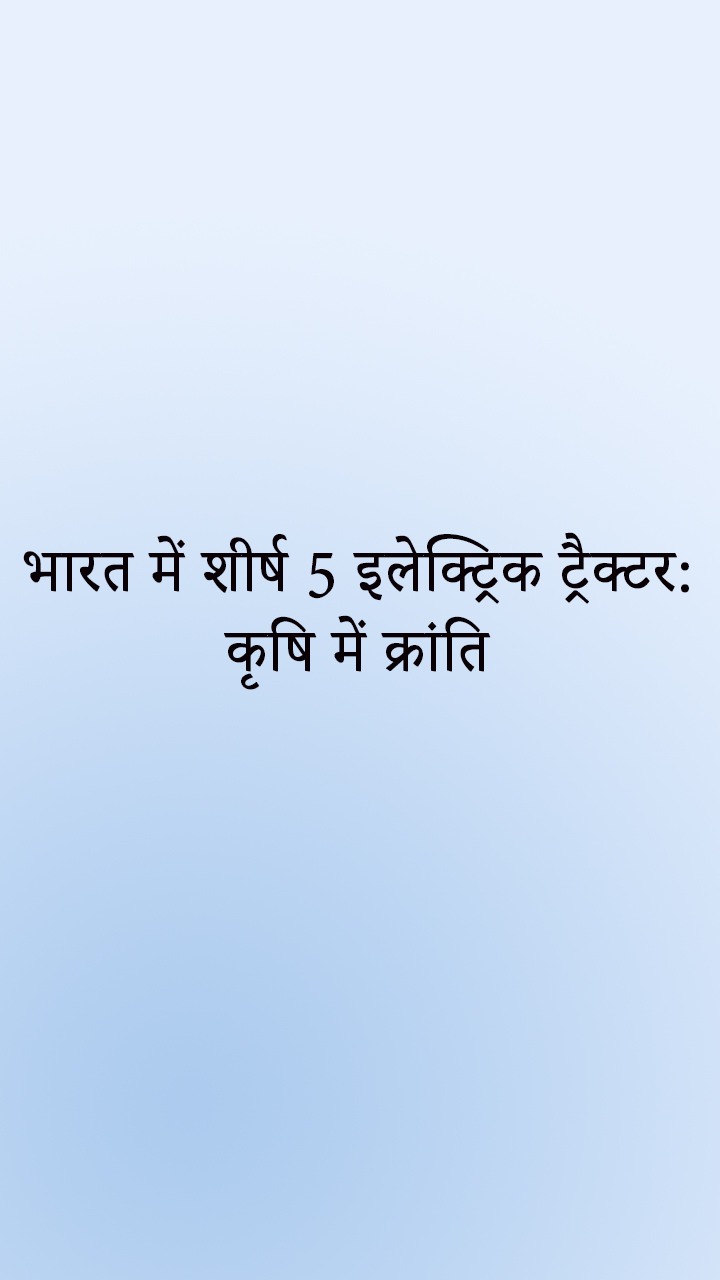 भारत में शीर्ष 5 इलेक्ट्रिक ट्रैक्टर: कृषि में क्रांति