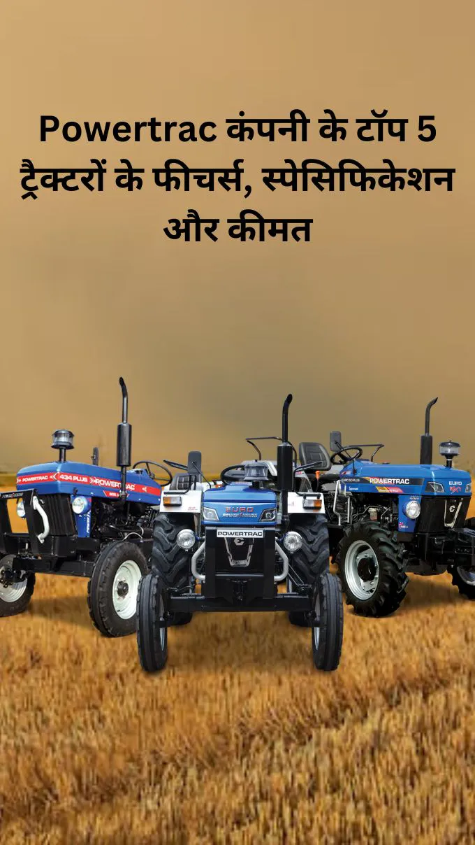 Powertrac कंपनी के टॉप 5 ट्रैक्टरों के फीचर्स, स्पेसिफिकेशन और कीमत